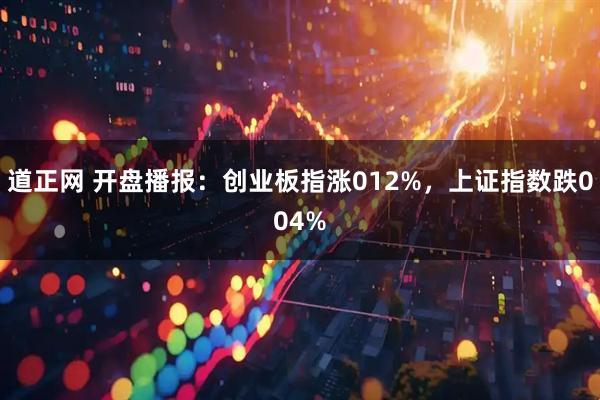 道正网 开盘播报：创业板指涨012%，上证指数跌004%