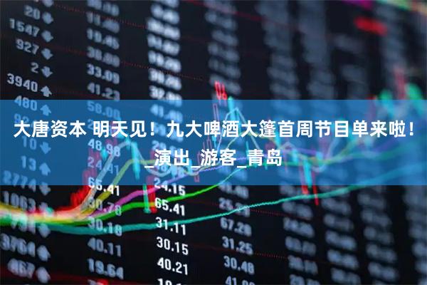 大唐资本 明天见！九大啤酒大篷首周节目单来啦！_演出_游客_青岛