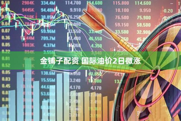 金铺子配资 国际油价2日微涨