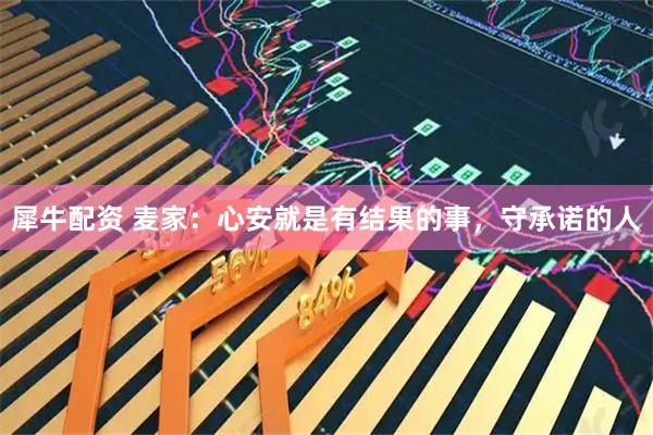 犀牛配资 麦家：心安就是有结果的事，守承诺的人