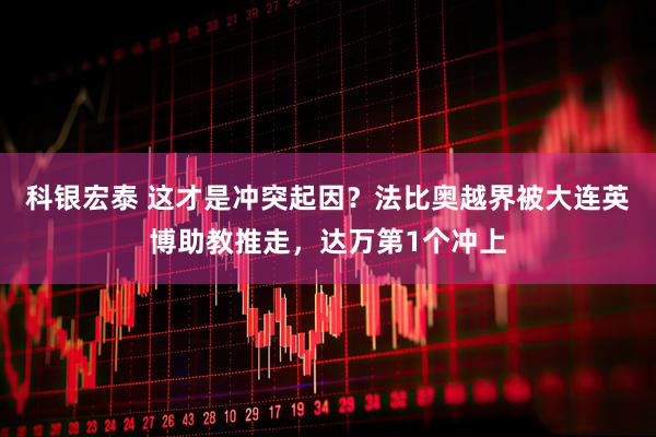科银宏泰 这才是冲突起因？法比奥越界被大连英博助教推走，达万第1个冲上